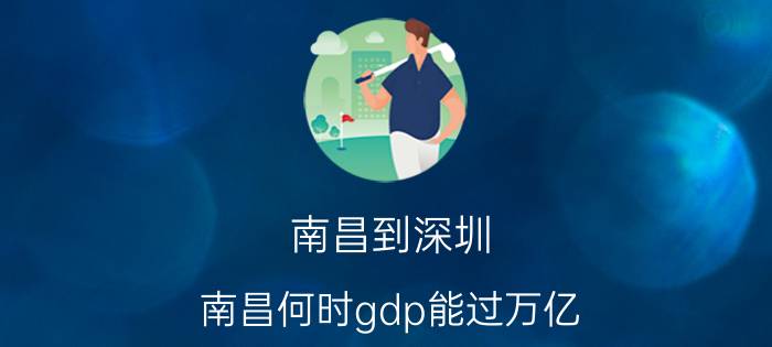 南昌到深圳 南昌何时gdp能过万亿？